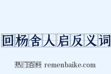 回杨舍人启反义词是什么意思的图片